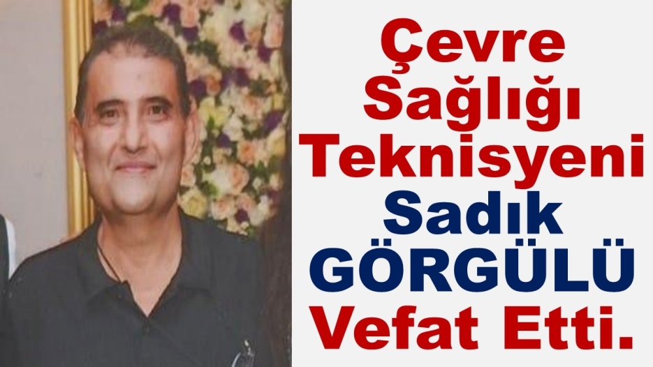 Çevre Sağlığı Teknisyeni Sadık GÖRGÜLÜ Vefat Etti.