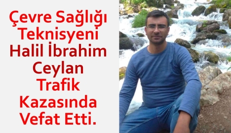 Çevre Sağlığı Teknisyeni Halil İbrahim Ceylan Trafik Kazasında Vefat Etti.