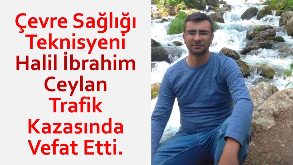 Çevre Sağlığı Teknisyeni Halil İbrahim Ceylan Trafik Kazasında Vefat Etti.