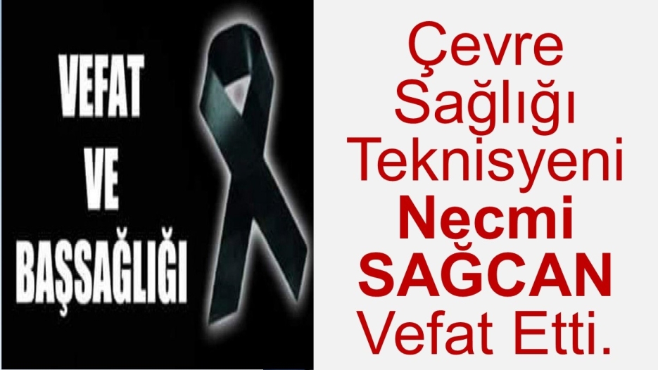 Çevre Sağlığı Teknisyeni Necmi SAĞCAN Vefat Etti.