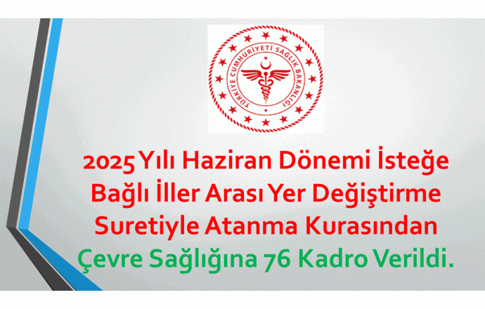 2025 Yılı Haziran Dönemi İsteğe Bağlı İller Arası Yer Değiştirme Suretiyle Atanma Kurasından Çevre Sağlığına 76 Kadro Verildi.