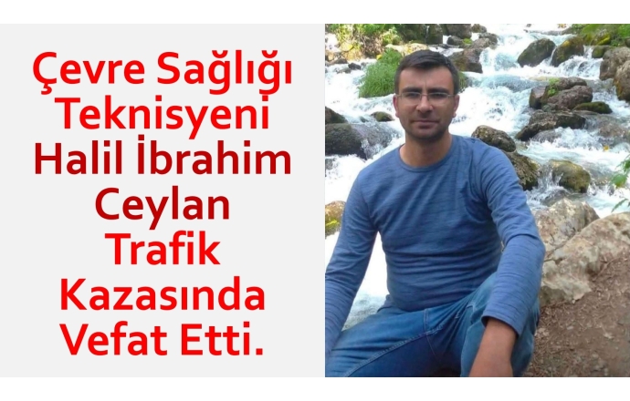 Çevre Sağlığı Teknisyeni Halil İbrahim Ceylan Trafik Kazasında Vefat Etti.