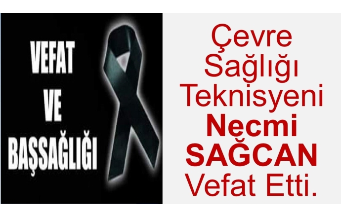 Çevre Sağlığı Teknisyeni Necmi SAĞCAN Vefat Etti.