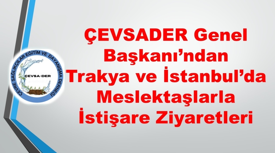 ÇEVSADER Genel Başkanı’ndan Trakya ve İstanbul’da Meslektaşlarla İstişare Ziyaretleri